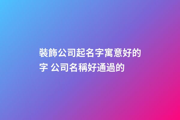 裝飾公司起名字寓意好的字 公司名稱好通過的-第1張-公司起名-玄機(jī)派